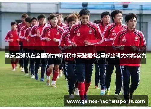 重庆足球队在全国耐力排行榜中荣登第4名展现出强大体能实力