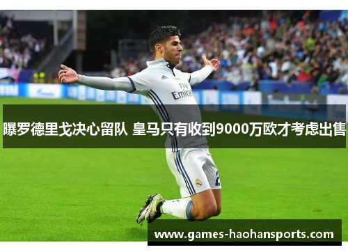 曝罗德里戈决心留队 皇马只有收到9000万欧才考虑出售