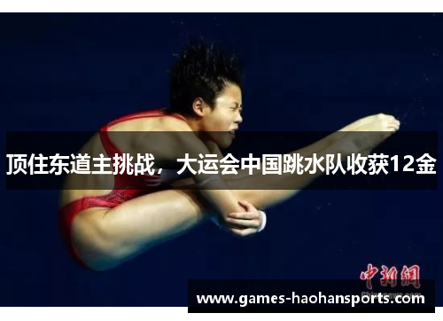 顶住东道主挑战，大运会中国跳水队收获12金
