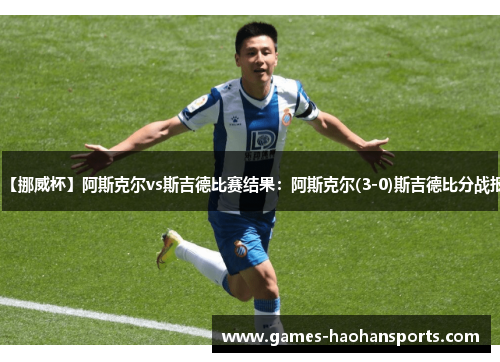 【挪威杯】阿斯克尔vs斯吉德比赛结果：阿斯克尔(3-0)斯吉德比分战报